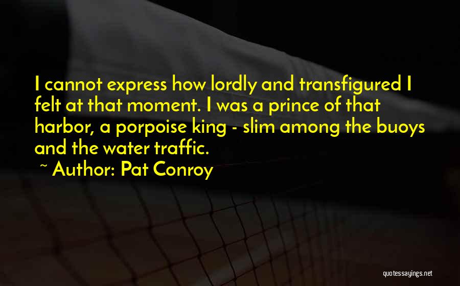 Pat Conroy Quotes: I Cannot Express How Lordly And Transfigured I Felt At That Moment. I Was A Prince Of That Harbor, A