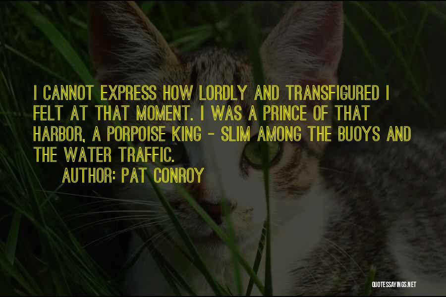 Pat Conroy Quotes: I Cannot Express How Lordly And Transfigured I Felt At That Moment. I Was A Prince Of That Harbor, A