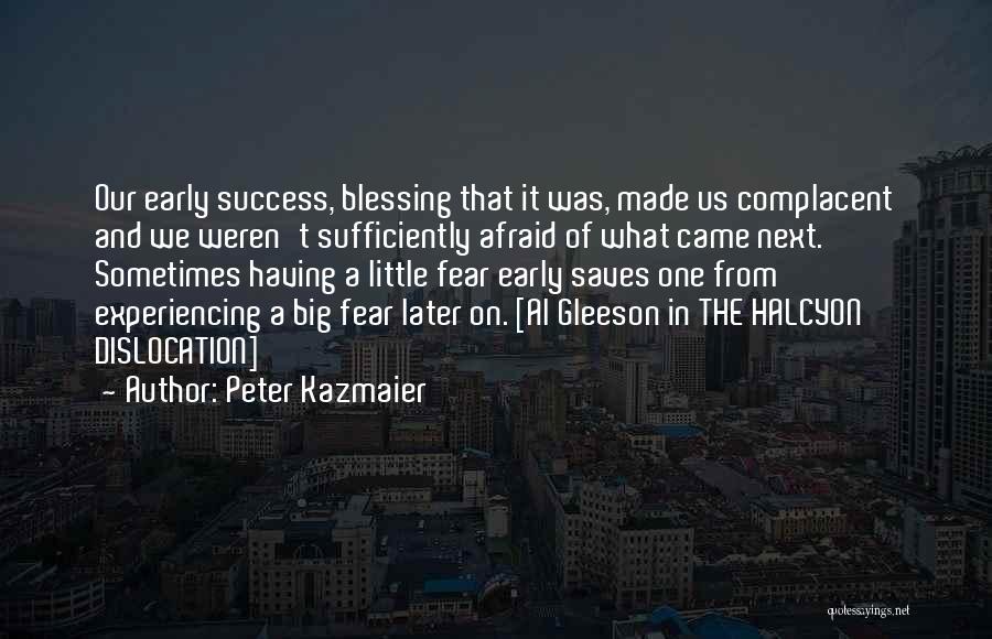 Peter Kazmaier Quotes: Our Early Success, Blessing That It Was, Made Us Complacent And We Weren't Sufficiently Afraid Of What Came Next. Sometimes