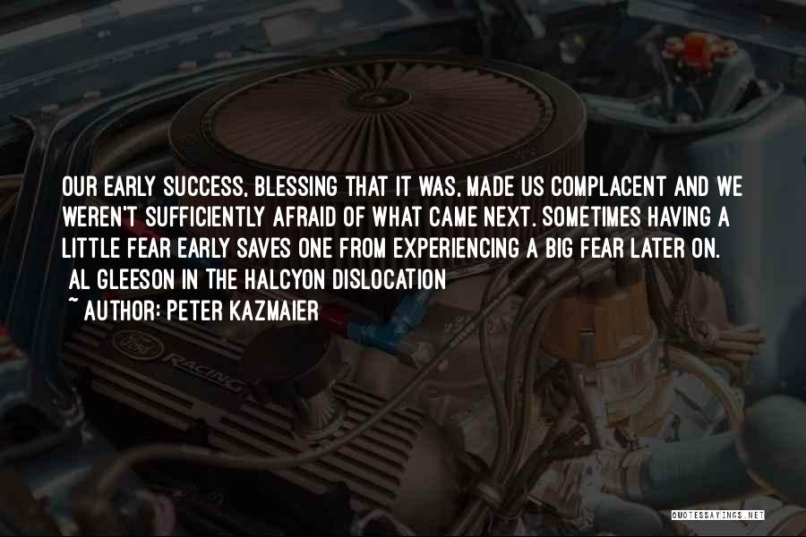 Peter Kazmaier Quotes: Our Early Success, Blessing That It Was, Made Us Complacent And We Weren't Sufficiently Afraid Of What Came Next. Sometimes