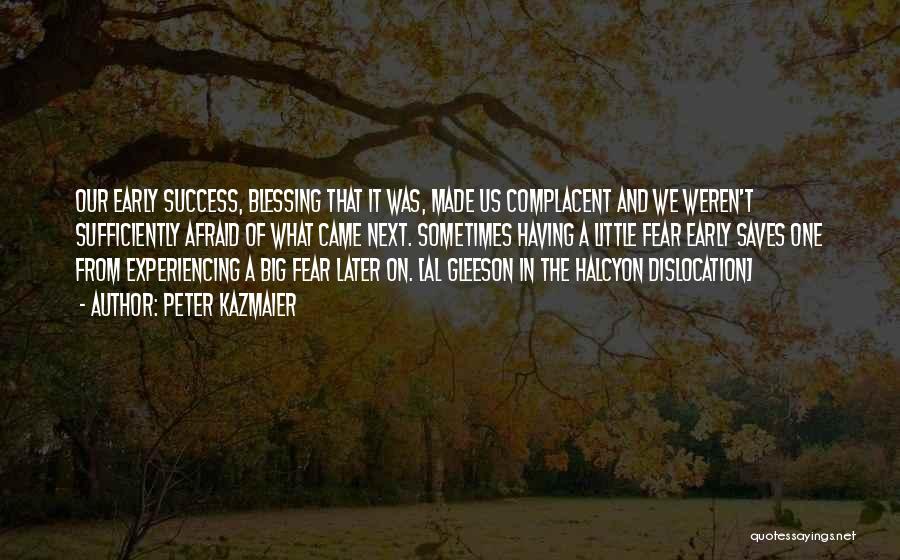 Peter Kazmaier Quotes: Our Early Success, Blessing That It Was, Made Us Complacent And We Weren't Sufficiently Afraid Of What Came Next. Sometimes