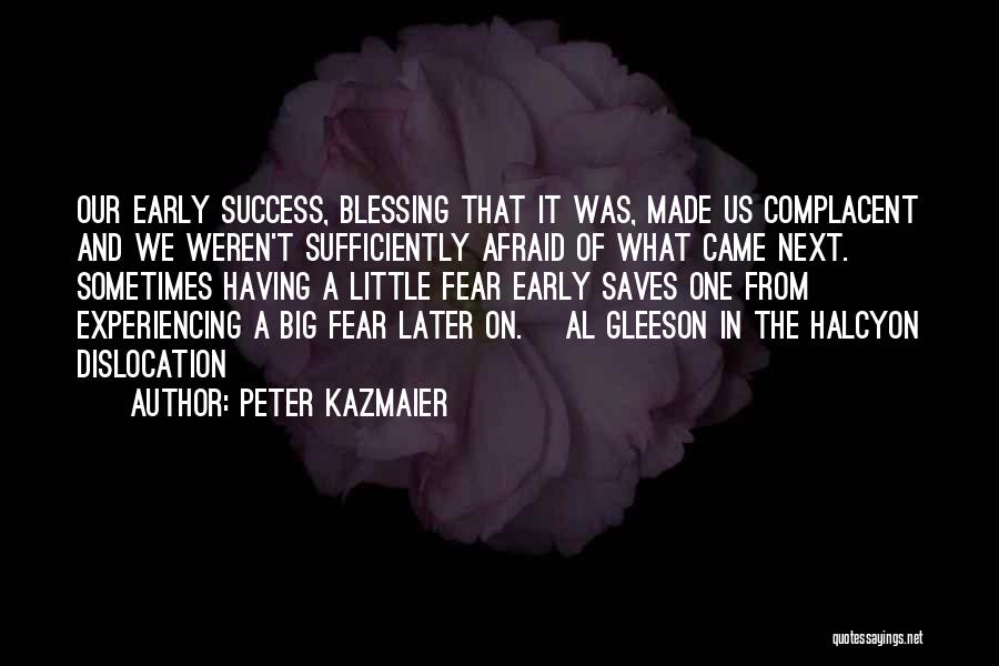 Peter Kazmaier Quotes: Our Early Success, Blessing That It Was, Made Us Complacent And We Weren't Sufficiently Afraid Of What Came Next. Sometimes