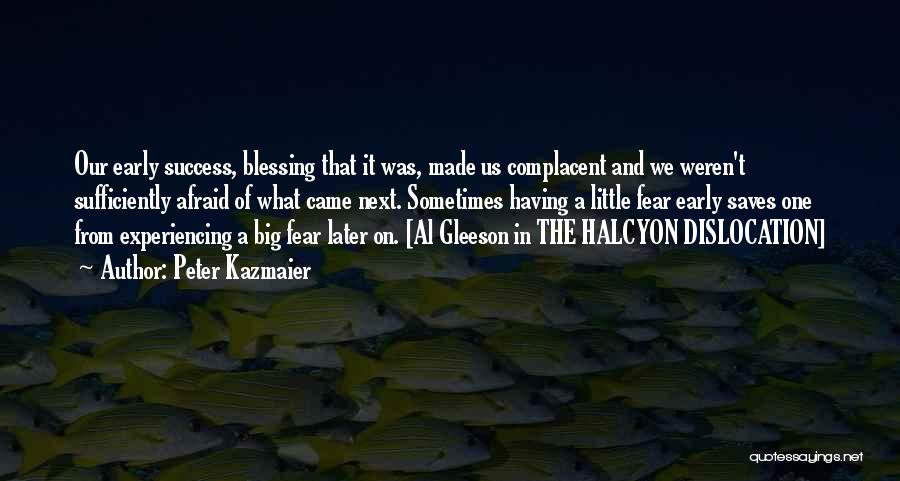 Peter Kazmaier Quotes: Our Early Success, Blessing That It Was, Made Us Complacent And We Weren't Sufficiently Afraid Of What Came Next. Sometimes