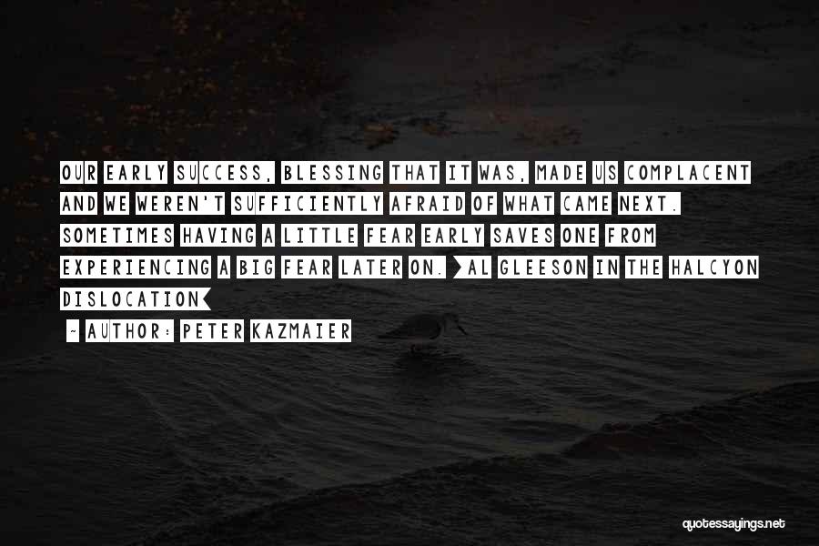 Peter Kazmaier Quotes: Our Early Success, Blessing That It Was, Made Us Complacent And We Weren't Sufficiently Afraid Of What Came Next. Sometimes