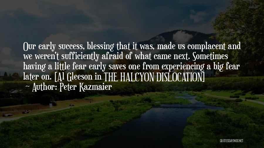 Peter Kazmaier Quotes: Our Early Success, Blessing That It Was, Made Us Complacent And We Weren't Sufficiently Afraid Of What Came Next. Sometimes