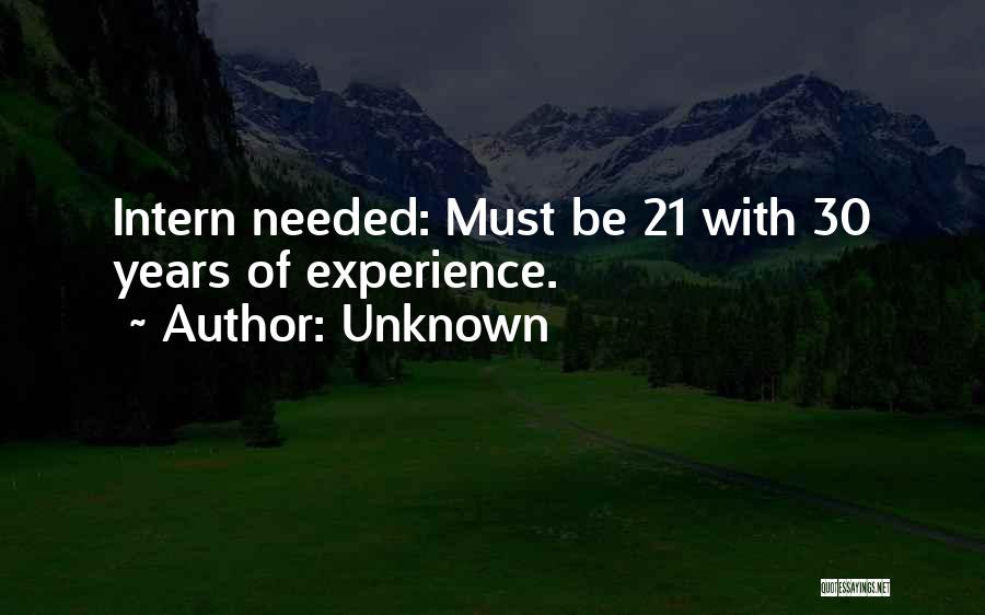 Unknown Quotes: Intern Needed: Must Be 21 With 30 Years Of Experience.