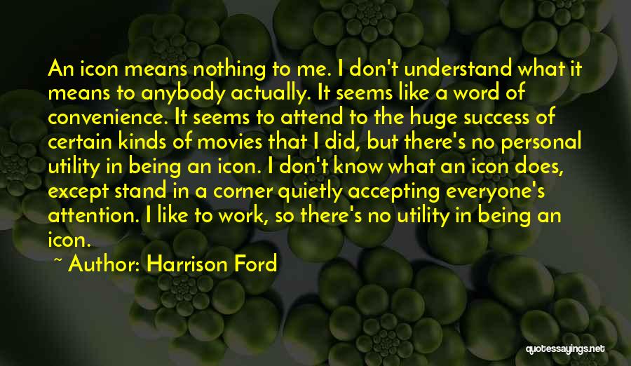 Harrison Ford Quotes: An Icon Means Nothing To Me. I Don't Understand What It Means To Anybody Actually. It Seems Like A Word