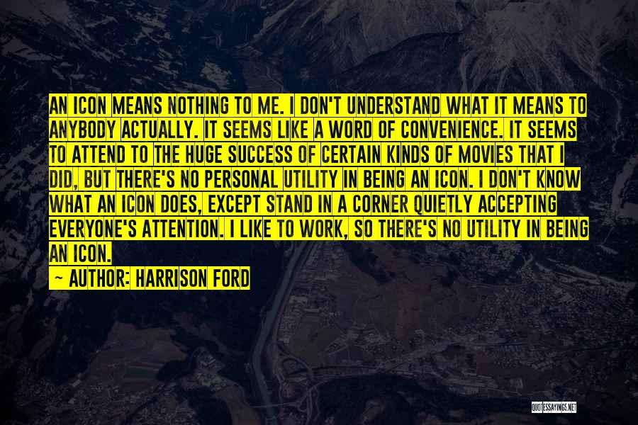 Harrison Ford Quotes: An Icon Means Nothing To Me. I Don't Understand What It Means To Anybody Actually. It Seems Like A Word