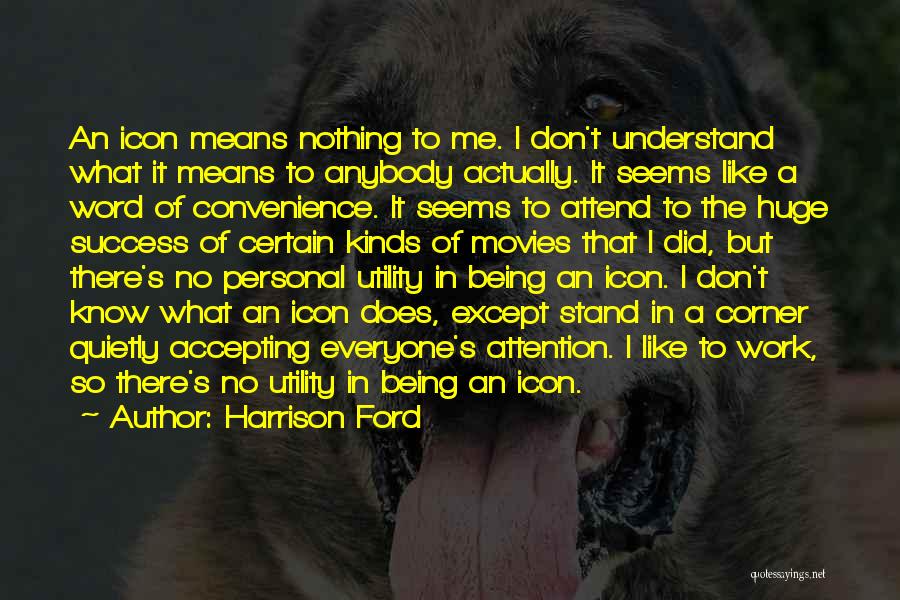 Harrison Ford Quotes: An Icon Means Nothing To Me. I Don't Understand What It Means To Anybody Actually. It Seems Like A Word