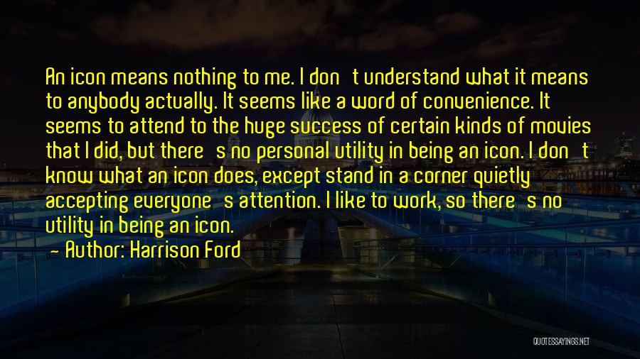 Harrison Ford Quotes: An Icon Means Nothing To Me. I Don't Understand What It Means To Anybody Actually. It Seems Like A Word
