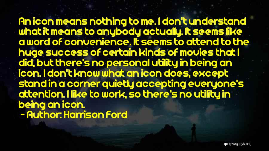 Harrison Ford Quotes: An Icon Means Nothing To Me. I Don't Understand What It Means To Anybody Actually. It Seems Like A Word