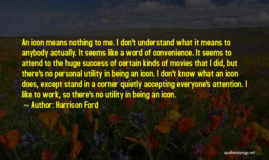 Harrison Ford Quotes: An Icon Means Nothing To Me. I Don't Understand What It Means To Anybody Actually. It Seems Like A Word