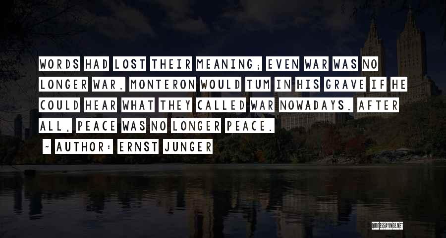 Ernst Junger Quotes: Words Had Lost Their Meaning; Even War Was No Longer War. Monteron Would Tum In His Grave If He Could