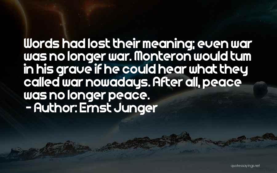 Ernst Junger Quotes: Words Had Lost Their Meaning; Even War Was No Longer War. Monteron Would Tum In His Grave If He Could