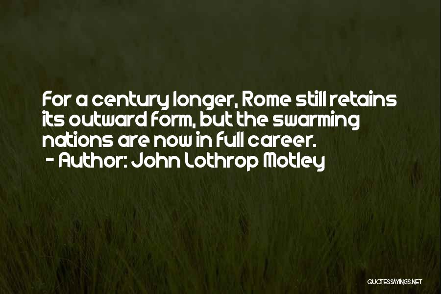 John Lothrop Motley Quotes: For A Century Longer, Rome Still Retains Its Outward Form, But The Swarming Nations Are Now In Full Career.