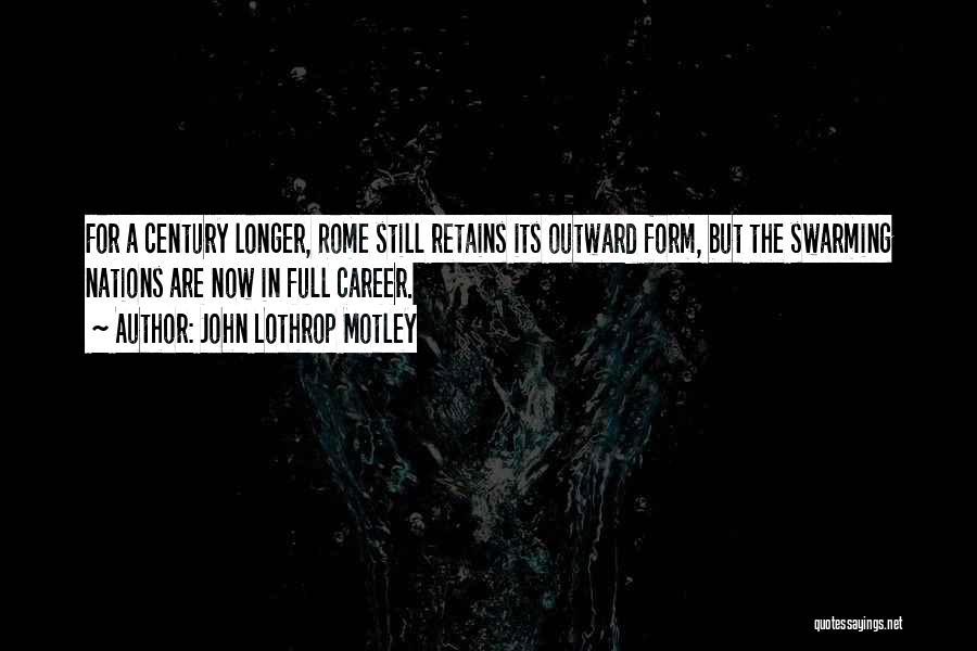 John Lothrop Motley Quotes: For A Century Longer, Rome Still Retains Its Outward Form, But The Swarming Nations Are Now In Full Career.