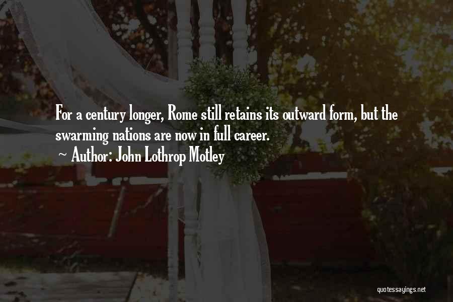 John Lothrop Motley Quotes: For A Century Longer, Rome Still Retains Its Outward Form, But The Swarming Nations Are Now In Full Career.