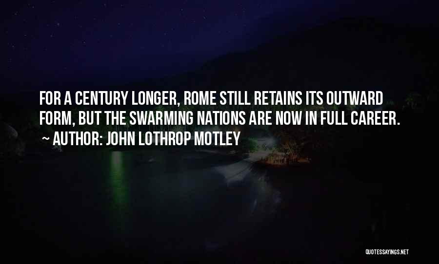 John Lothrop Motley Quotes: For A Century Longer, Rome Still Retains Its Outward Form, But The Swarming Nations Are Now In Full Career.