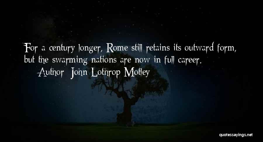 John Lothrop Motley Quotes: For A Century Longer, Rome Still Retains Its Outward Form, But The Swarming Nations Are Now In Full Career.