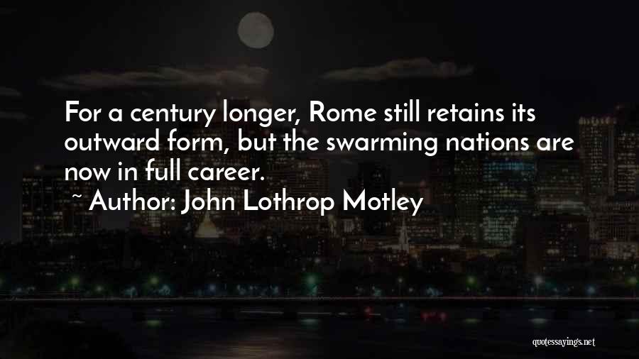 John Lothrop Motley Quotes: For A Century Longer, Rome Still Retains Its Outward Form, But The Swarming Nations Are Now In Full Career.