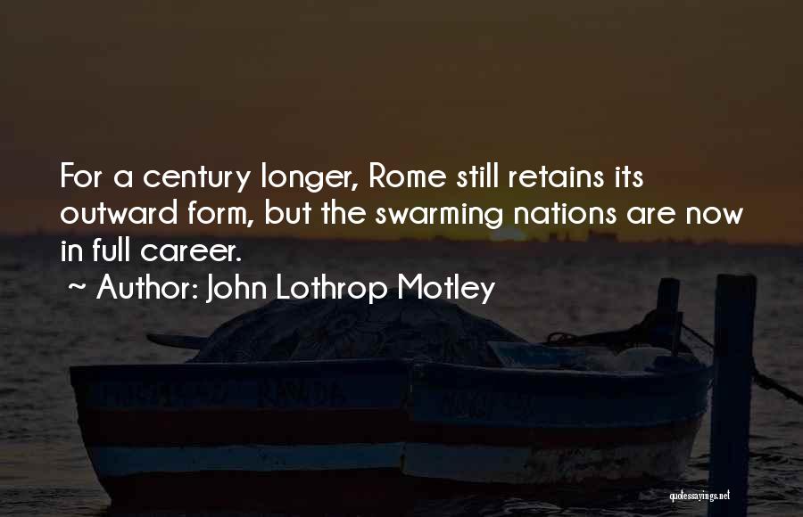 John Lothrop Motley Quotes: For A Century Longer, Rome Still Retains Its Outward Form, But The Swarming Nations Are Now In Full Career.
