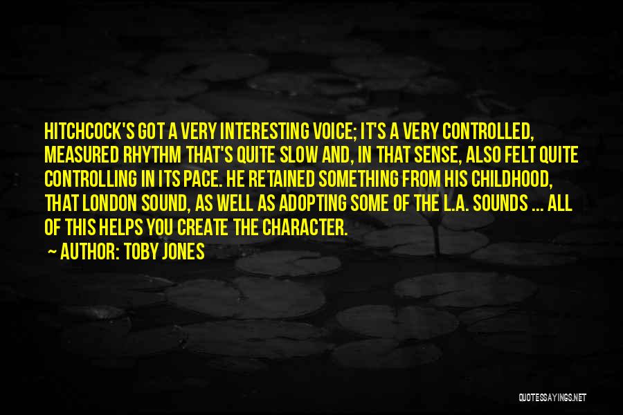 Toby Jones Quotes: Hitchcock's Got A Very Interesting Voice; It's A Very Controlled, Measured Rhythm That's Quite Slow And, In That Sense, Also