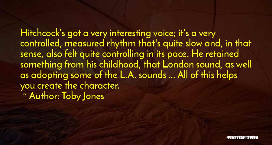 Toby Jones Quotes: Hitchcock's Got A Very Interesting Voice; It's A Very Controlled, Measured Rhythm That's Quite Slow And, In That Sense, Also