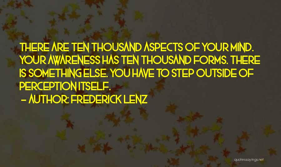 Frederick Lenz Quotes: There Are Ten Thousand Aspects Of Your Mind. Your Awareness Has Ten Thousand Forms. There Is Something Else. You Have