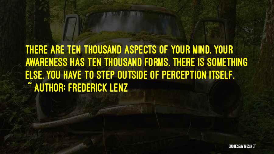 Frederick Lenz Quotes: There Are Ten Thousand Aspects Of Your Mind. Your Awareness Has Ten Thousand Forms. There Is Something Else. You Have