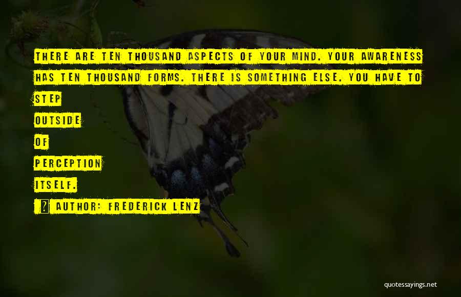 Frederick Lenz Quotes: There Are Ten Thousand Aspects Of Your Mind. Your Awareness Has Ten Thousand Forms. There Is Something Else. You Have