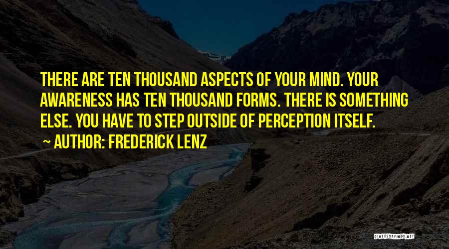 Frederick Lenz Quotes: There Are Ten Thousand Aspects Of Your Mind. Your Awareness Has Ten Thousand Forms. There Is Something Else. You Have