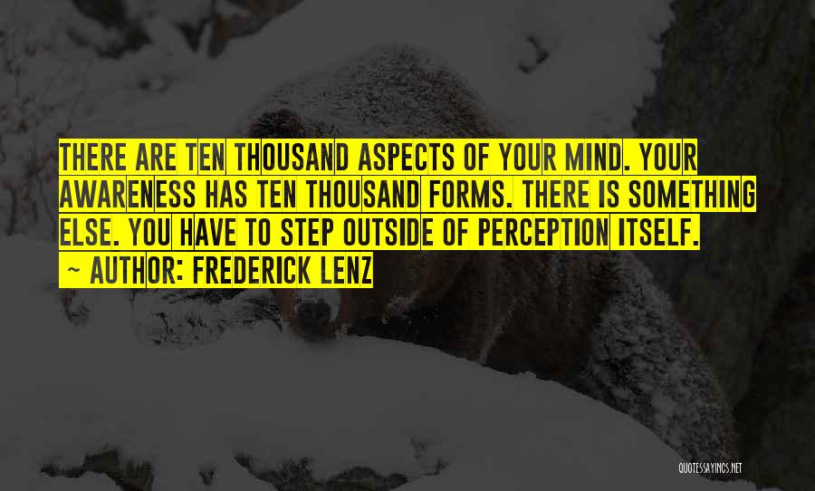 Frederick Lenz Quotes: There Are Ten Thousand Aspects Of Your Mind. Your Awareness Has Ten Thousand Forms. There Is Something Else. You Have