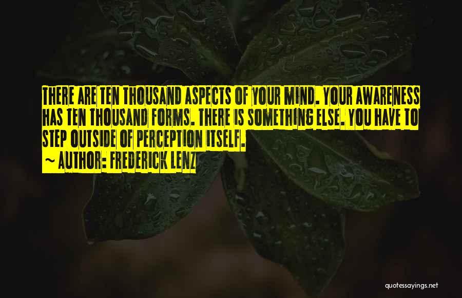 Frederick Lenz Quotes: There Are Ten Thousand Aspects Of Your Mind. Your Awareness Has Ten Thousand Forms. There Is Something Else. You Have