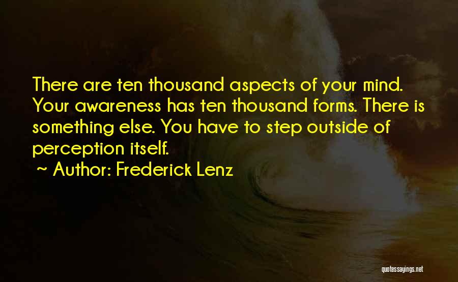 Frederick Lenz Quotes: There Are Ten Thousand Aspects Of Your Mind. Your Awareness Has Ten Thousand Forms. There Is Something Else. You Have