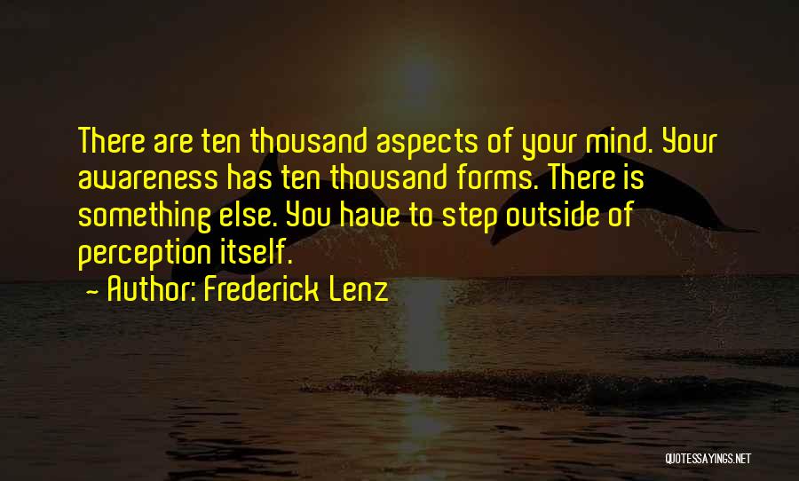 Frederick Lenz Quotes: There Are Ten Thousand Aspects Of Your Mind. Your Awareness Has Ten Thousand Forms. There Is Something Else. You Have