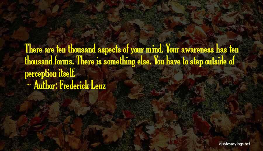 Frederick Lenz Quotes: There Are Ten Thousand Aspects Of Your Mind. Your Awareness Has Ten Thousand Forms. There Is Something Else. You Have