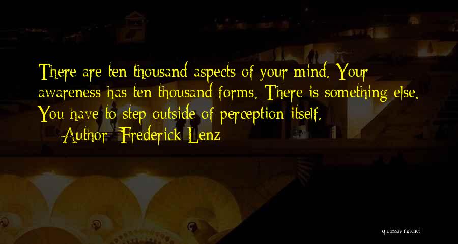 Frederick Lenz Quotes: There Are Ten Thousand Aspects Of Your Mind. Your Awareness Has Ten Thousand Forms. There Is Something Else. You Have