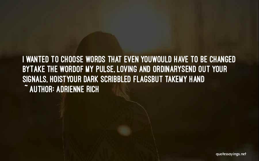 Adrienne Rich Quotes: I Wanted To Choose Words That Even Youwould Have To Be Changed Bytake The Wordof My Pulse, Loving And Ordinarysend