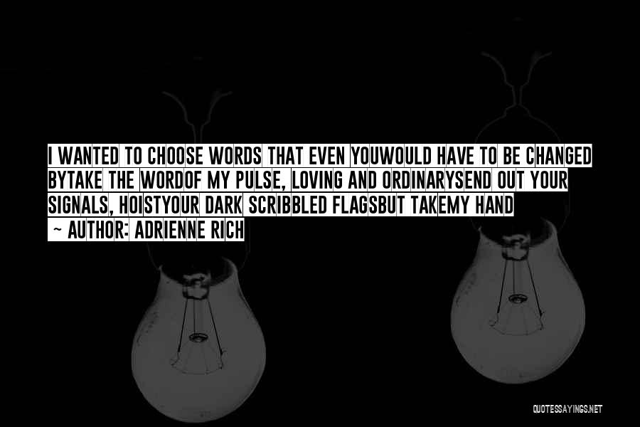 Adrienne Rich Quotes: I Wanted To Choose Words That Even Youwould Have To Be Changed Bytake The Wordof My Pulse, Loving And Ordinarysend