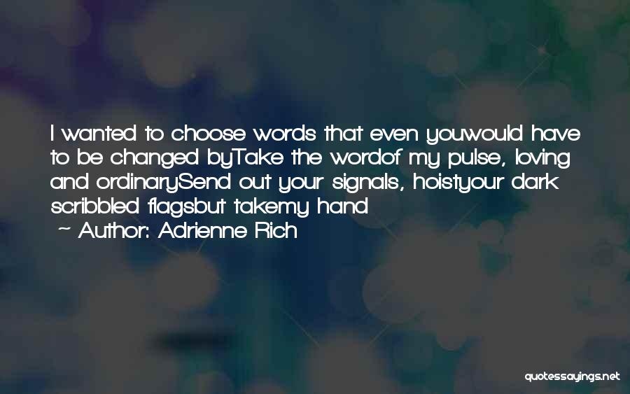 Adrienne Rich Quotes: I Wanted To Choose Words That Even Youwould Have To Be Changed Bytake The Wordof My Pulse, Loving And Ordinarysend