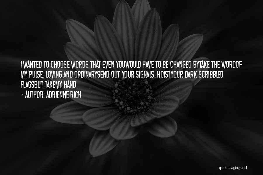 Adrienne Rich Quotes: I Wanted To Choose Words That Even Youwould Have To Be Changed Bytake The Wordof My Pulse, Loving And Ordinarysend