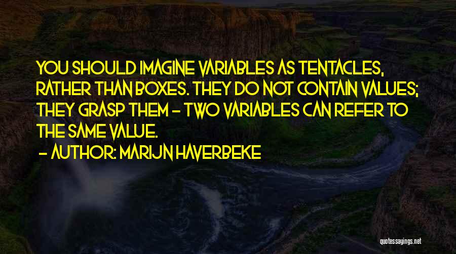 Marijn Haverbeke Quotes: You Should Imagine Variables As Tentacles, Rather Than Boxes. They Do Not Contain Values; They Grasp Them - Two Variables