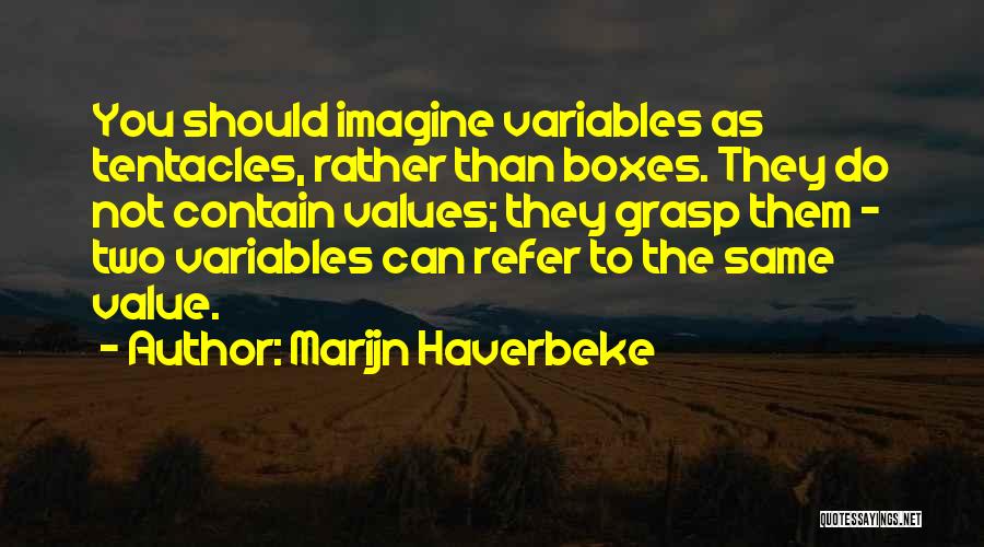 Marijn Haverbeke Quotes: You Should Imagine Variables As Tentacles, Rather Than Boxes. They Do Not Contain Values; They Grasp Them - Two Variables