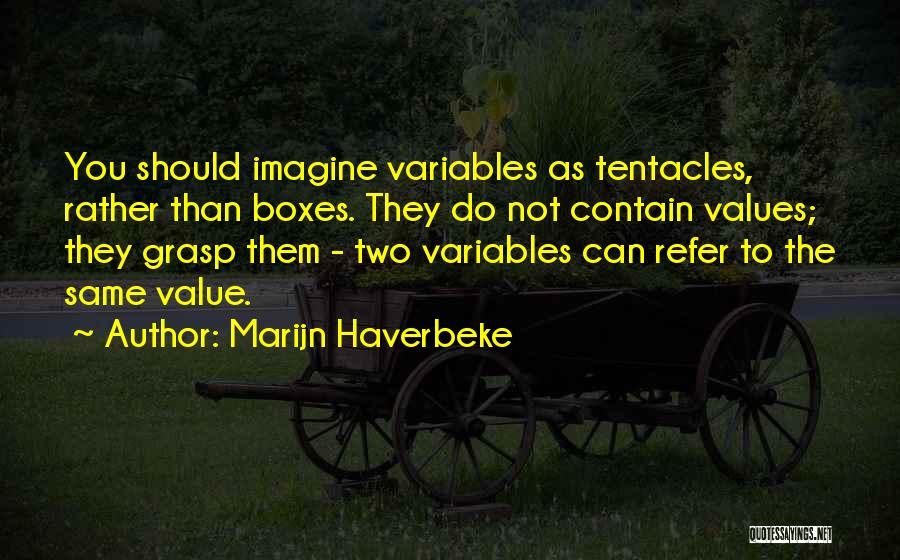 Marijn Haverbeke Quotes: You Should Imagine Variables As Tentacles, Rather Than Boxes. They Do Not Contain Values; They Grasp Them - Two Variables