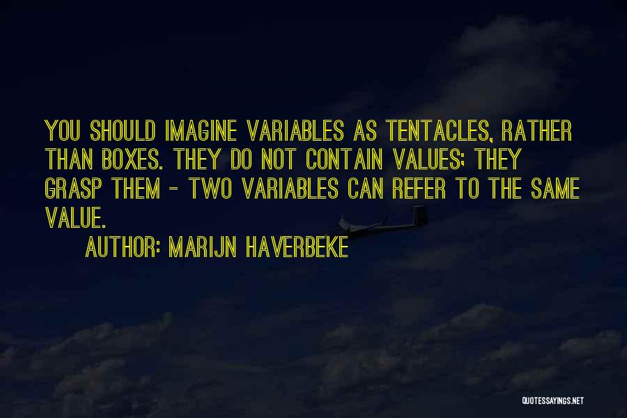 Marijn Haverbeke Quotes: You Should Imagine Variables As Tentacles, Rather Than Boxes. They Do Not Contain Values; They Grasp Them - Two Variables