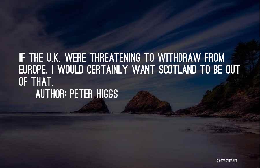 Peter Higgs Quotes: If The U.k. Were Threatening To Withdraw From Europe, I Would Certainly Want Scotland To Be Out Of That.