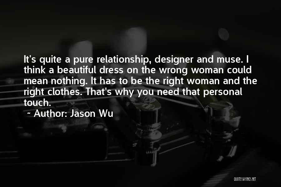 Jason Wu Quotes: It's Quite A Pure Relationship, Designer And Muse. I Think A Beautiful Dress On The Wrong Woman Could Mean Nothing.