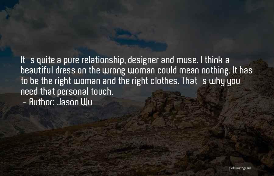 Jason Wu Quotes: It's Quite A Pure Relationship, Designer And Muse. I Think A Beautiful Dress On The Wrong Woman Could Mean Nothing.