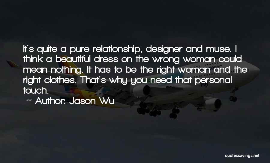 Jason Wu Quotes: It's Quite A Pure Relationship, Designer And Muse. I Think A Beautiful Dress On The Wrong Woman Could Mean Nothing.