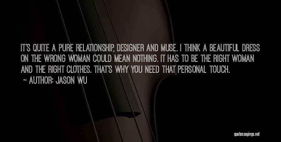 Jason Wu Quotes: It's Quite A Pure Relationship, Designer And Muse. I Think A Beautiful Dress On The Wrong Woman Could Mean Nothing.